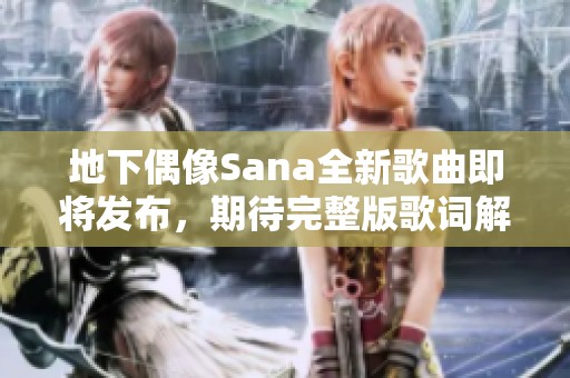 地下偶像Sana全新歌曲即将发布，期待完整版歌词解析与分享
