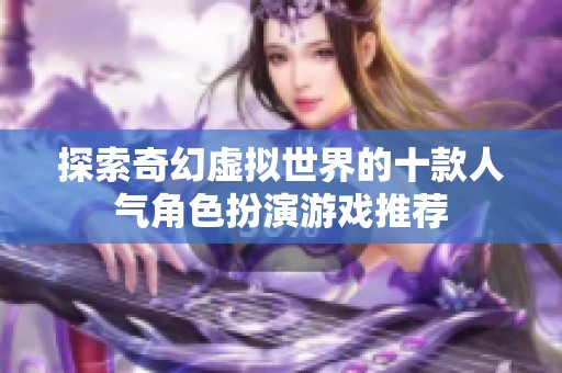 探索奇幻虚拟世界的十款人气角色扮演游戏推荐