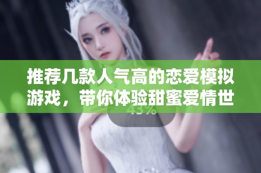 推荐几款人气高的恋爱模拟游戏，带你体验甜蜜爱情世界
