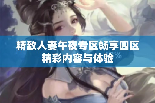 精致人妻午夜专区畅享四区精彩内容与体验