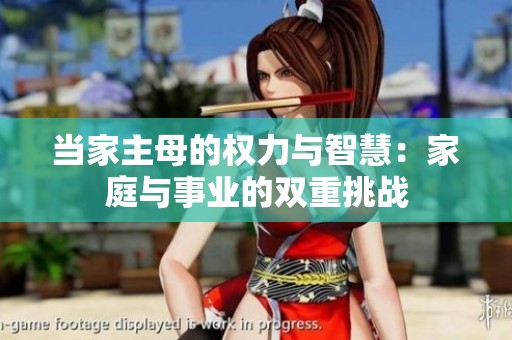 当家主母的权力与智慧：家庭与事业的双重挑战