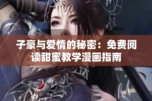 子豪与爱情的秘密：免费阅读甜蜜教学漫画指南