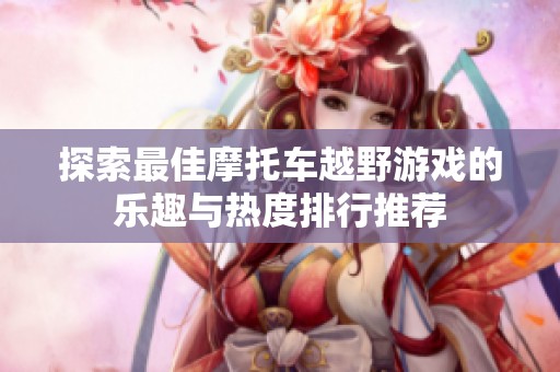 探索最佳摩托车越野游戏的乐趣与热度排行推荐