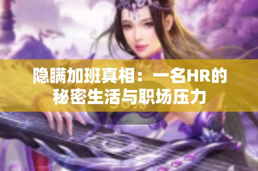 隐瞒加班真相：一名HR的秘密生活与职场压力