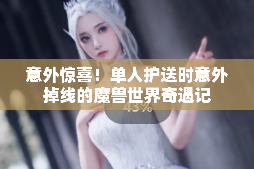 意外惊喜！单人护送时意外掉线的魔兽世界奇遇记
