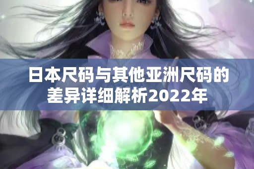 日本尺码与其他亚洲尺码的差异详细解析2022年