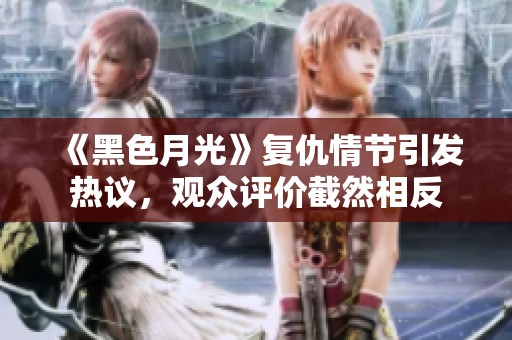 《黑色月光》复仇情节引发热议，观众评价截然相反