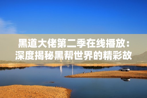 黑道大佬第二季在线播放：深度揭秘黑帮世界的精彩故事