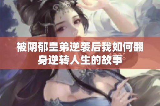 被阴郁皇弟逆袭后我如何翻身逆转人生的故事