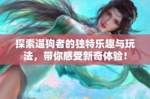 探索遛狗者的独特乐趣与玩法，带你感受新奇体验！