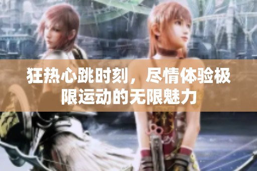 狂热心跳时刻，尽情体验极限运动的无限魅力