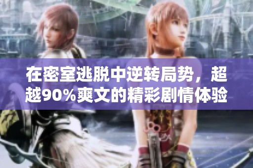 在密室逃脱中逆转局势，超越90%爽文的精彩剧情体验