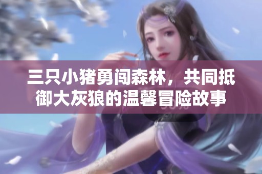 三只小猪勇闯森林，共同抵御大灰狼的温馨冒险故事