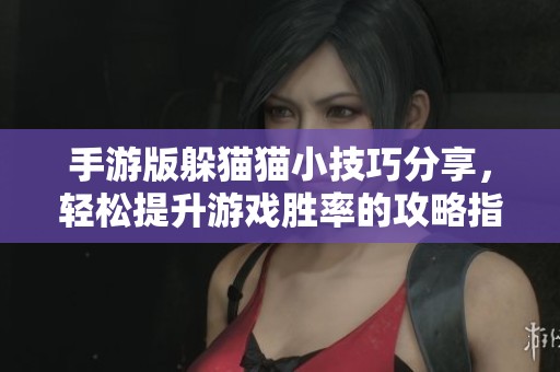 手游版躲猫猫小技巧分享，轻松提升游戏胜率的攻略指南