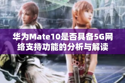 华为Mate10是否具备5G网络支持功能的分析与解读