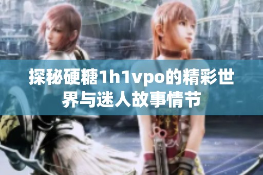 探秘硬糖1h1vpo的精彩世界与迷人故事情节