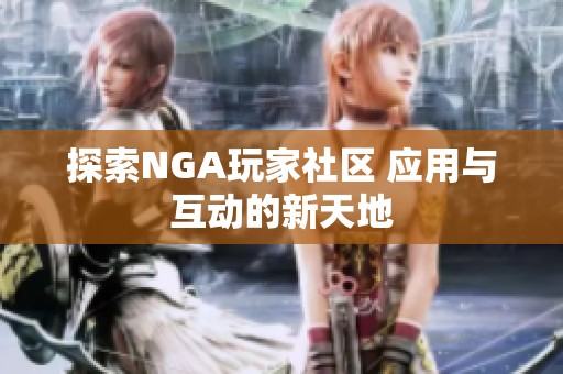 探索NGA玩家社区 应用与互动的新天地