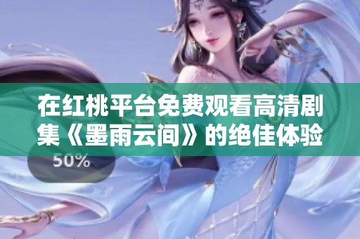 在红桃平台免费观看高清剧集《墨雨云间》的绝佳体验揭秘