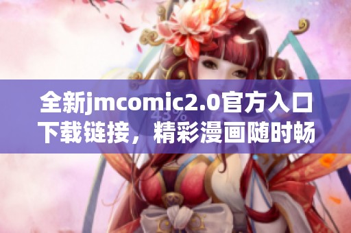 全新jmcomic2.0官方入口下载链接，精彩漫画随时畅享