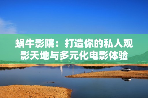 蜗牛影院：打造你的私人观影天地与多元化电影体验