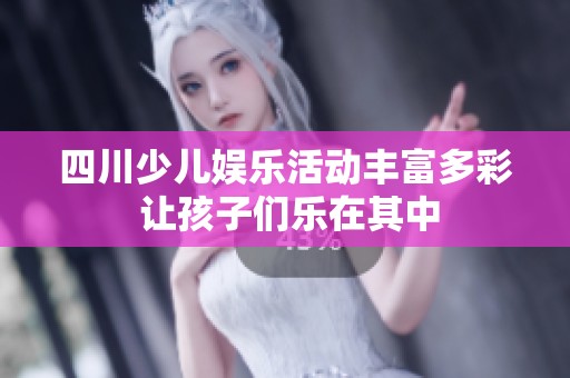 四川少儿娱乐活动丰富多彩 让孩子们乐在其中