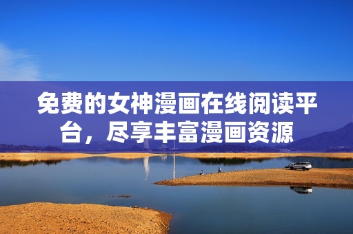 免费的女神漫画在线阅读平台，尽享丰富漫画资源