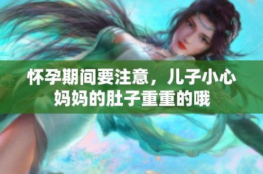 怀孕期间要注意，儿子小心妈妈的肚子重重的哦