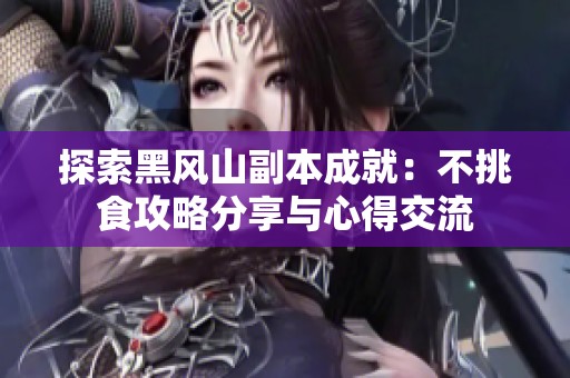 探索黑风山副本成就：不挑食攻略分享与心得交流