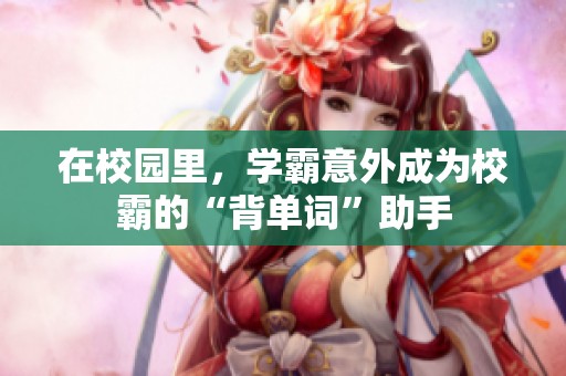 在校园里，学霸意外成为校霸的“背单词”助手