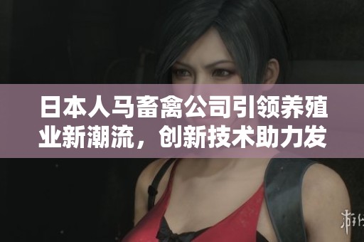 日本人马畜禽公司引领养殖业新潮流，创新技术助力发展
