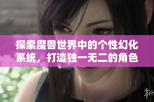 探索魔兽世界中的个性幻化系统，打造独一无二的角色形象