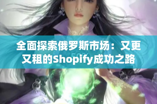 全面探索俄罗斯市场：又更又租的Shopify成功之路