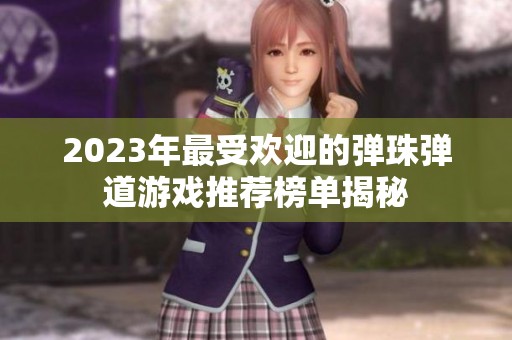2023年最受欢迎的弹珠弹道游戏推荐榜单揭秘