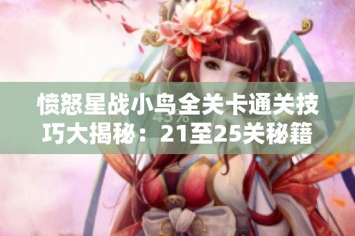 愤怒星战小鸟全关卡通关技巧大揭秘：21至25关秘籍分享