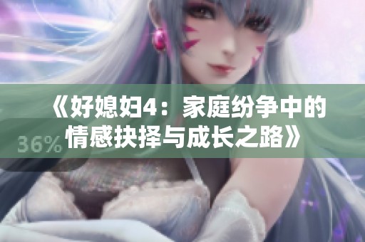 《好媳妇4：家庭纷争中的情感抉择与成长之路》