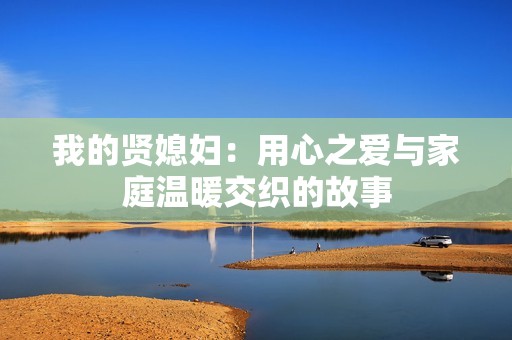 我的贤媳妇：用心之爱与家庭温暖交织的故事