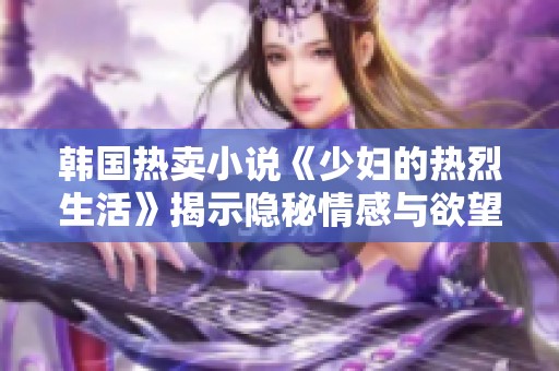 韩国热卖小说《少妇的热烈生活》揭示隐秘情感与欲望故事
