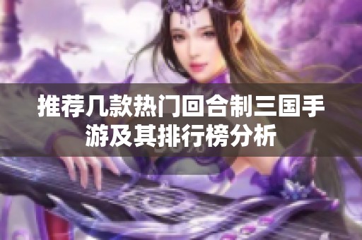 推荐几款热门回合制三国手游及其排行榜分析