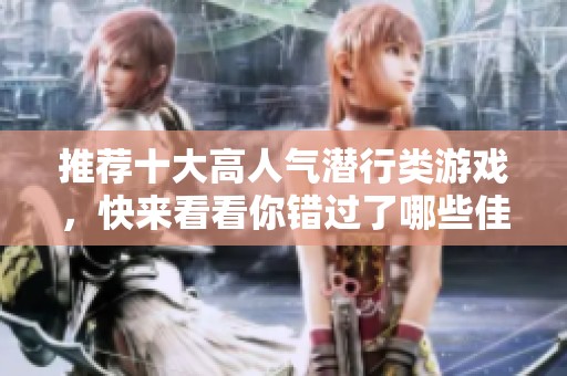 推荐十大高人气潜行类游戏，快来看看你错过了哪些佳作