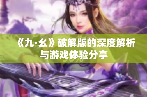 《九·幺》破解版的深度解析与游戏体验分享