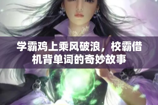 学霸鸡上乘风破浪，校霸借机背单词的奇妙故事