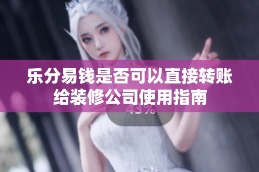 乐分易钱是否可以直接转账给装修公司使用指南