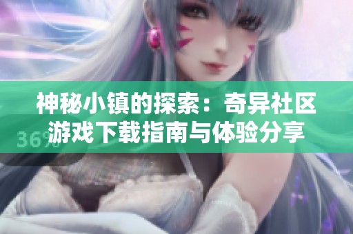 神秘小镇的探索：奇异社区游戏下载指南与体验分享