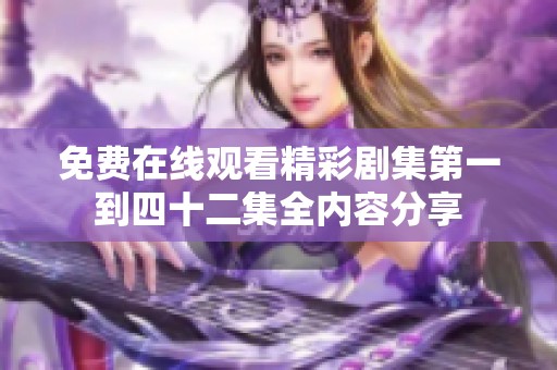 免费在线观看精彩剧集第一到四十二集全内容分享