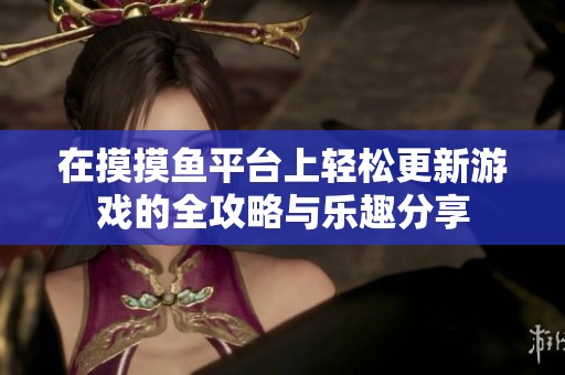 在摸摸鱼平台上轻松更新游戏的全攻略与乐趣分享