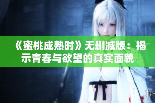 《蜜桃成熟时》无删减版：揭示青春与欲望的真实面貌