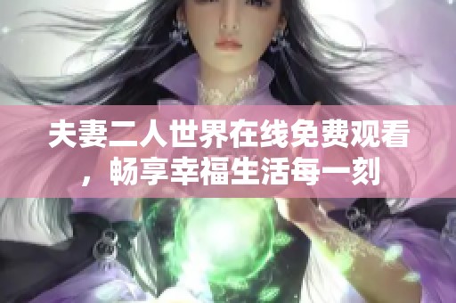 夫妻二人世界在线免费观看，畅享幸福生活每一刻