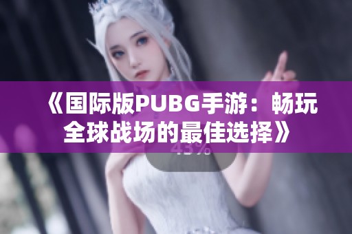 《国际版PUBG手游：畅玩全球战场的最佳选择》