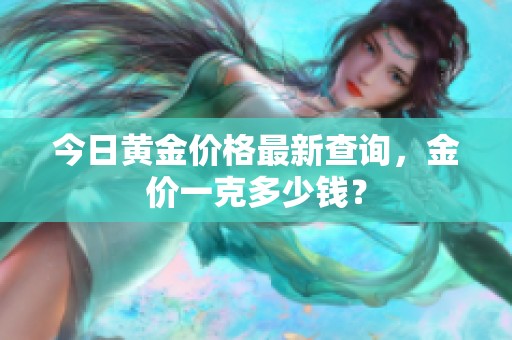 今日黄金价格最新查询，金价一克多少钱？