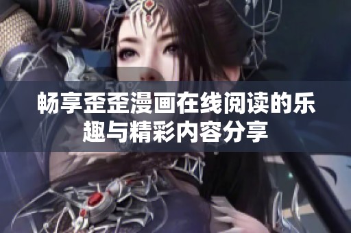 畅享歪歪漫画在线阅读的乐趣与精彩内容分享